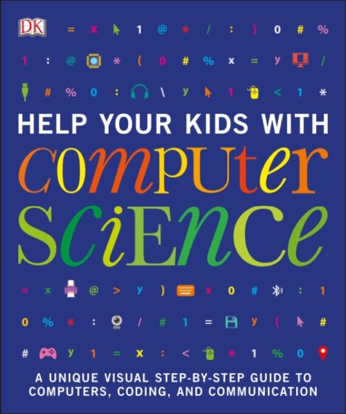 HELP YOUR KIDS WITH COMPUTER SCIENCE (KEY STAGES 1-5) - A UNIQUE STEP BY STEP VISUAL GUIDE TO COMPUTERS, CODING,