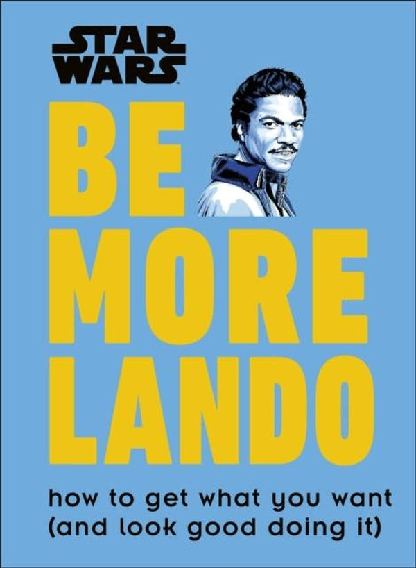 STAR WARS BE MORE LANDO ; HOW TO GET WHAT YOU WANT (AND LOOK GOOD DOING IT)