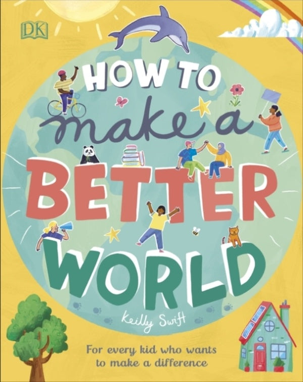 HOW TO MAKE A BETTER WORLD - FOR EVERY KID WHO WANTS TO MAKE A DIFFERENCE