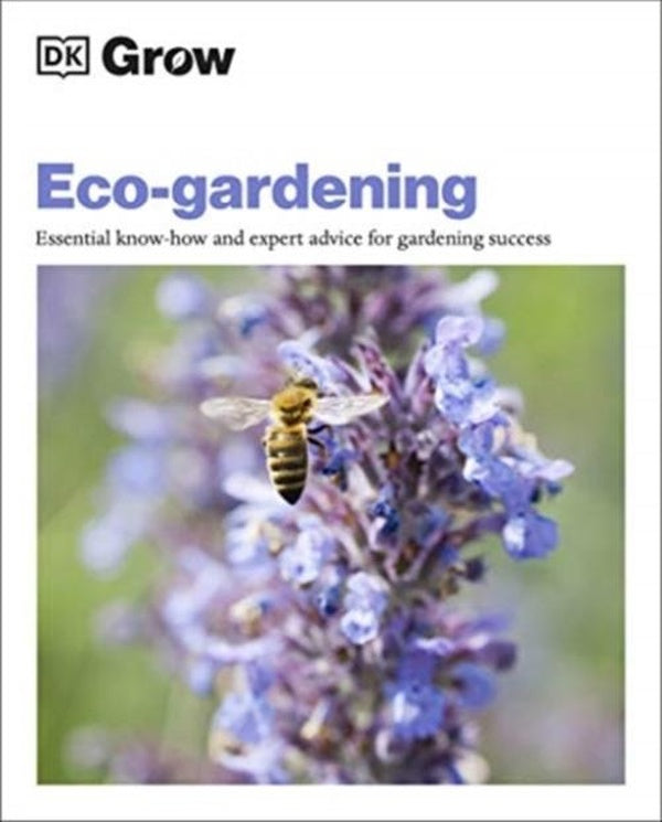 GROW ECO-GARDENING ; ESSENTIAL KNOW-HOW AND EXPERT ADVICE FOR GARDENING SUCCESS