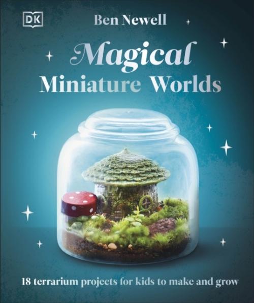 MAGICAL MINIATURE WORLDS ; 18 TERRARIUM PROJECTS FOR KIDS TO MAKE AND GROW