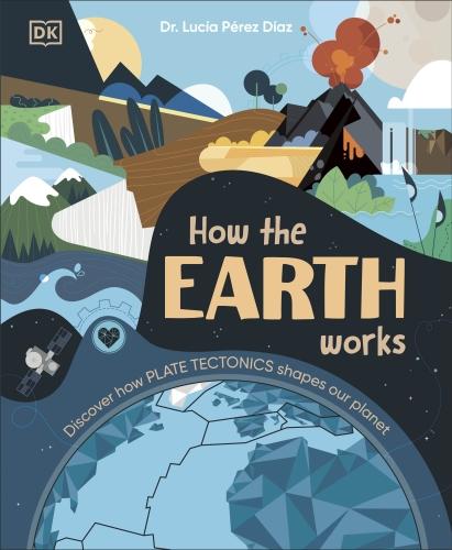 HOW THE EARTH WORKS ; DISCOVER HOW PLATE TECTONICS SHAPES OUR PLANET