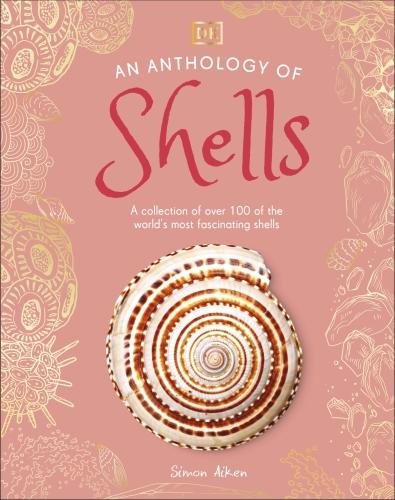 AN ANTHOLOGY OF SHELLS ; A COLLECTION OF FASCINATING SHELLS FROM AROUND THE WORLD