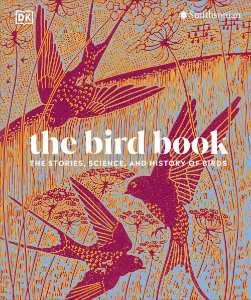 THE BIRD BOOK ; THE STORIES, SCIENCE, AND HISTORY OF BIRDS