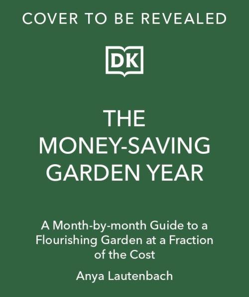 THE MONEY-SAVING GARDEN YEAR ; A MONTH-BY-MONTH GUIDE TO A GREAT GARDEN THAT COSTS LESS