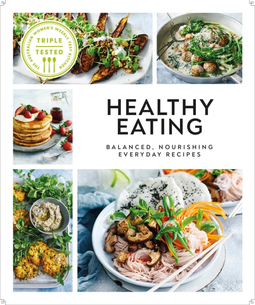 HEALTHY EATING: BALANCED, NOURISHING EVERYDAY RECIPES - AUSTRALIAN WOMEN''S WEEKLY