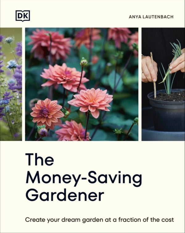 THE MONEY-SAVING GARDENER - CREATE YOUR DREAM GARDEN AT A FRACTION OF THE COST