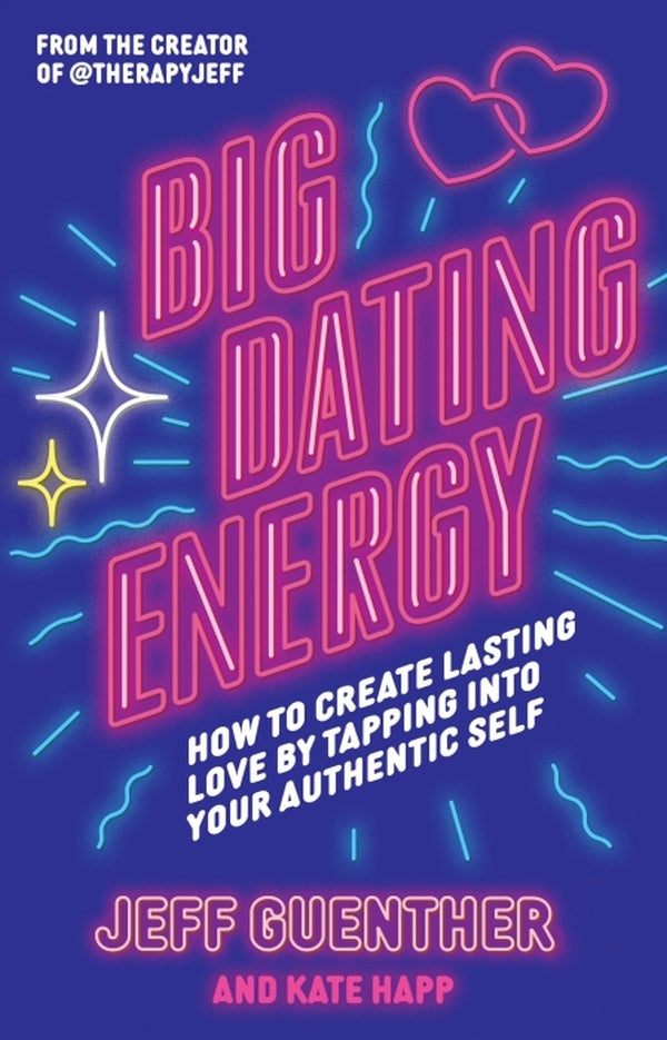 BIG DATING ENERGY ; HOW TO CREATE LASTING LOVE BY TAPPING INTO YOUR AUTHENTIC SELF