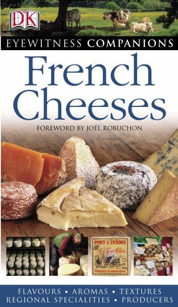 EYEWITNESS : FRENCH CHEESES - FLAVOURS. AROMAS. TEXTURES. REGIONAL SPECIALITIES. PRODUCERS