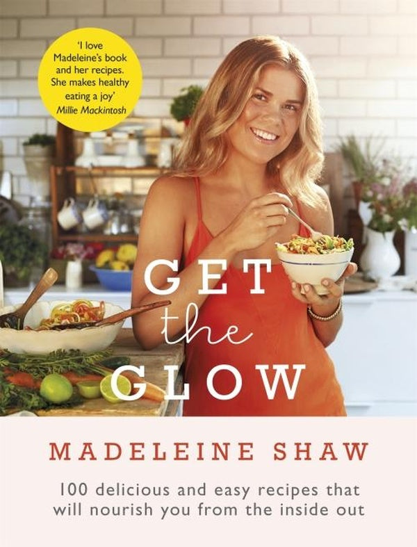 GET THE GLOW - 100 DELICIOUS AND EASY RECIPES THAT WILL NOURISH YOU FROM THE INSIDE