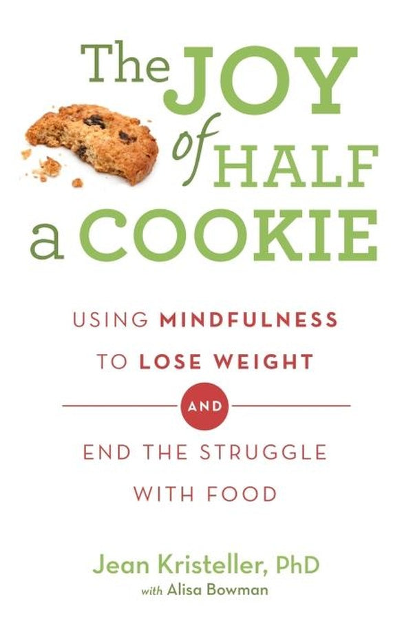 THE JOY OF HALF A COOKIE - USING MINDFULNESS TO LOSE WEIGHT AND END THE STRUGGLE WITH FOOD