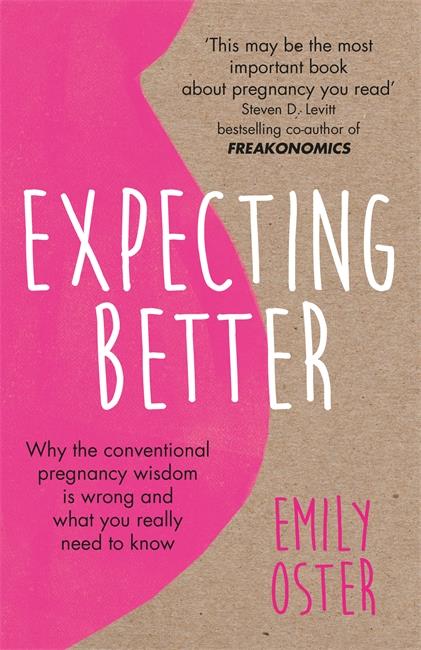 EXPECTING BETTER - WHY CONVENTIONAL PREGNANCY WISDOM IS WRONG WHAT YOU REALLY NEED TO