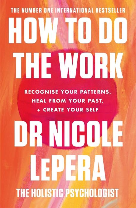 HOW TO DO THE WORK ; RECOGNISE YOUR PATTERNS, HEAL FROM YOUR PAST, AND CREATE YOUR SELF