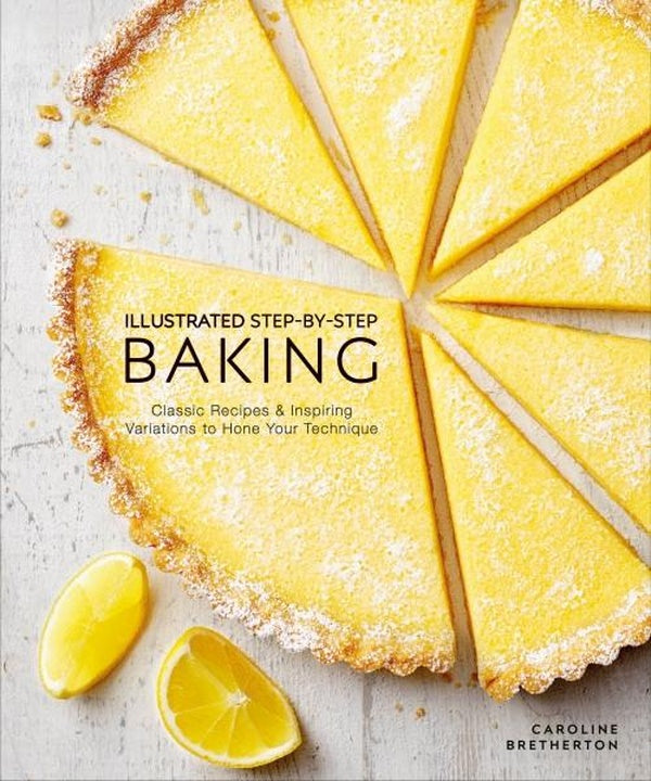 ILLUSTRATED STEP-BY-STEP BAKING - CLASSIC AND INSPIRING VARIATIONS TO HONE YOUR TECHNIQUES