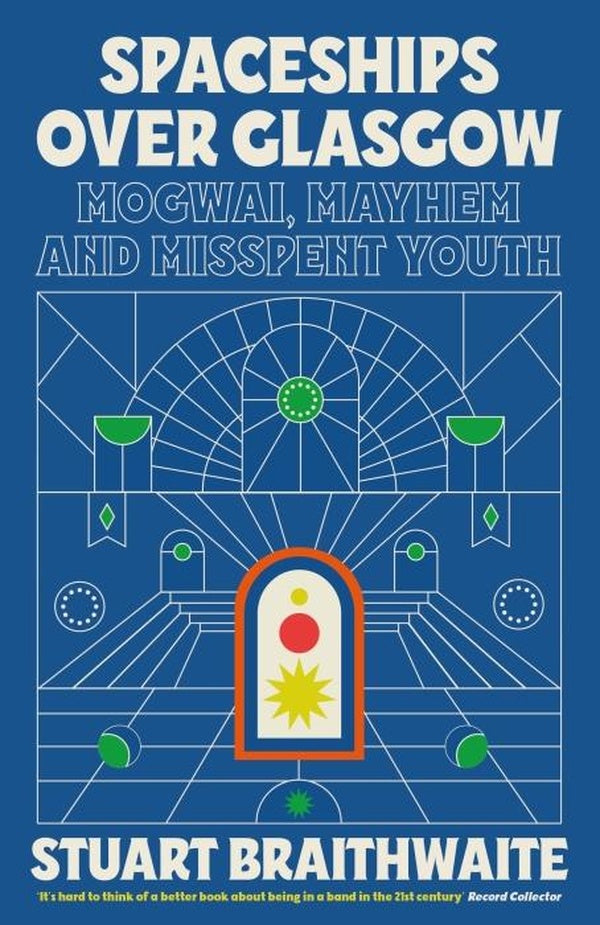 SPACESHIPS OVER GLASGOW - MOGWAI, MAYHEM AND MISSPENT YOUTH