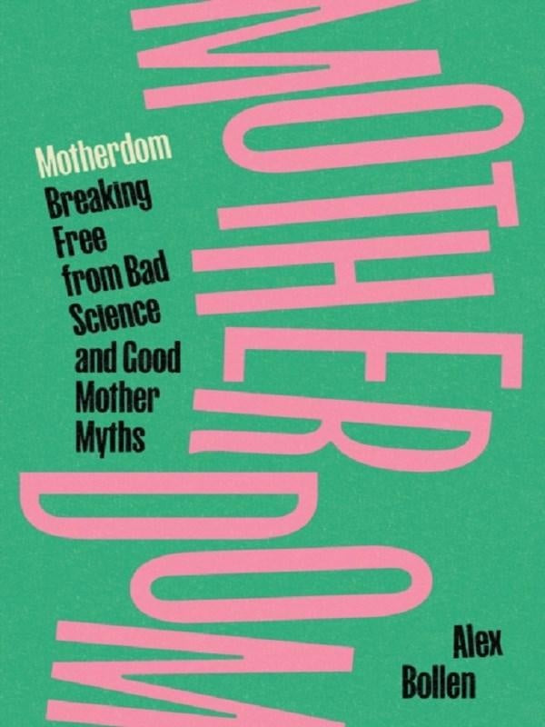 Motherdom: : Breaking free from bad science and good mother myths