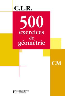 C.L.R : mathématiques ; 500 exercices de géométrie ; CM ; livre de l'élève