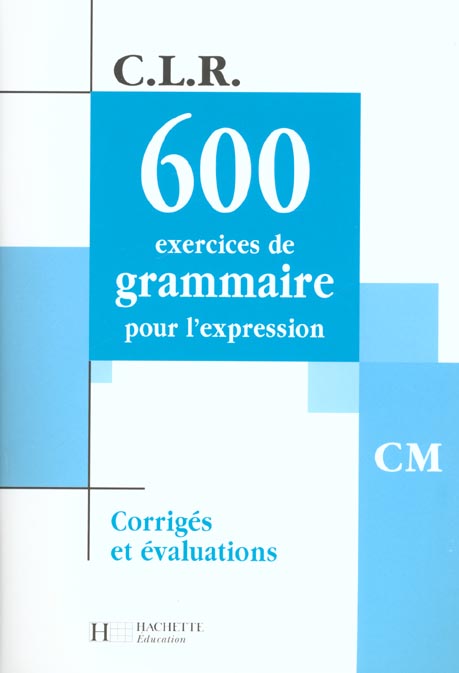 C.L.R : 600 exercices de gramaire pour l'expression ; CM ; corrigés