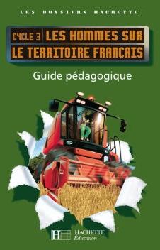 LES DOSSIERS HACHETTE : les hommes sur le territoire français ; cycle 3 ; guide pédagogique avec photofiches