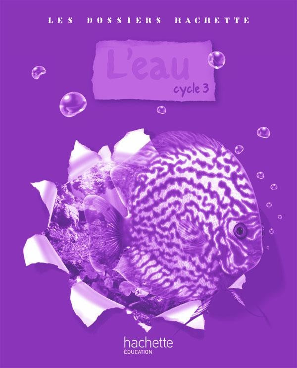 LES DOSSIERS HACHETTE : l'eau ; cycle 3 ; guide pédagogique