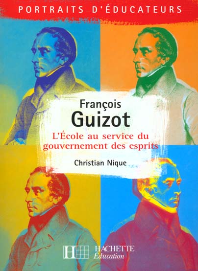 Francois guizot - l'ecole au service du gouvernements des esprits