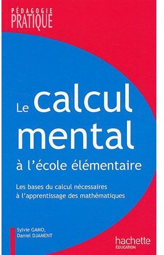 Le calcul mental à l'école élémentaire ; les bases du calcul necessaires à l'apprentissage des mathématiques