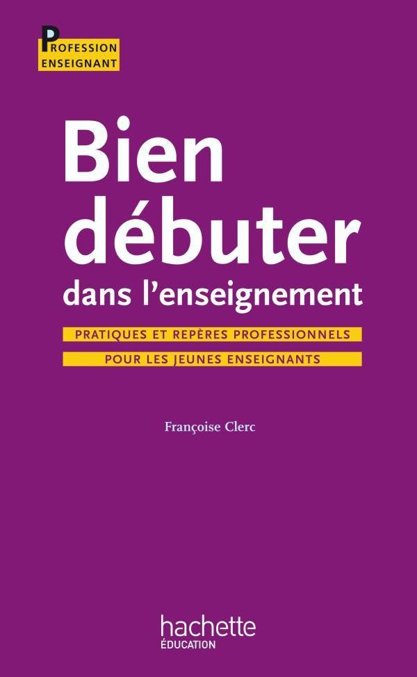 Bien débuter dans l'enseignement ; pratiques et repères professionnels pour les jeunes enseignants