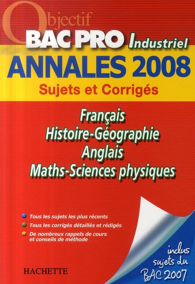 Objectif Bac Pro : français, histoire-géographie, anglais, mathématiques, sciences physiques ; annales 2008 bac pro industriel sujets et corrigés