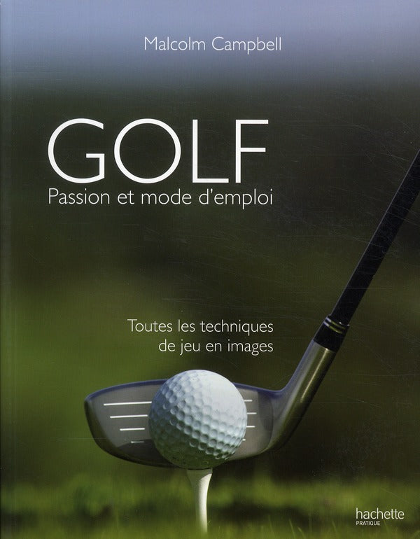 Golf ; passion et mode d'emploi ; toutes les techniques de jeu en images