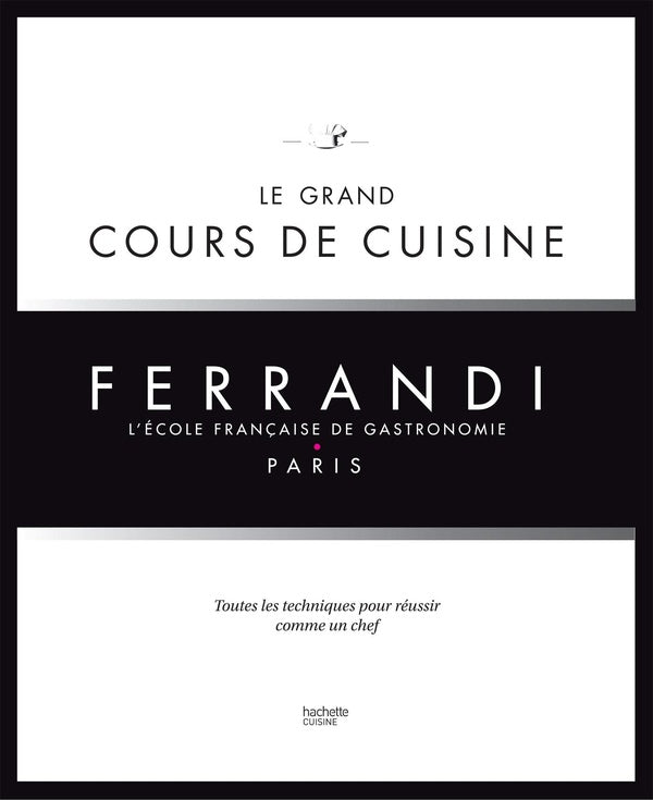 Le grand cours de cuisine Ferrandi ; toutes les techniques pour réussir comme un chef