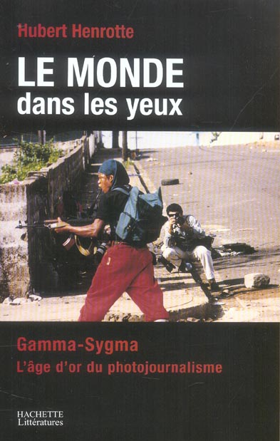 Le monde dans les yeux : Gamma/Sygma: l'aventure du photojournalisme