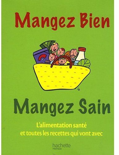 Mangez bien, mangez sain ; l'alimentation santé et toutes les recettes qui vont avec