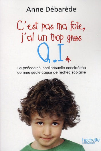 C'est pas ma fote ; j'ai un trop gros Q.I. ; la précocité intellectuelle considérée comme seule cause de l'échec scolaire