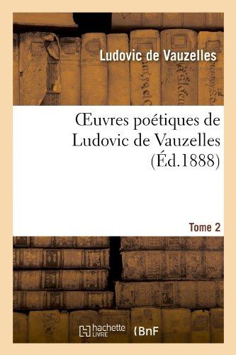 Oeuvres poetiques de ludovic de vauzelles : precedees d'une notice sur sa vie. tome 2