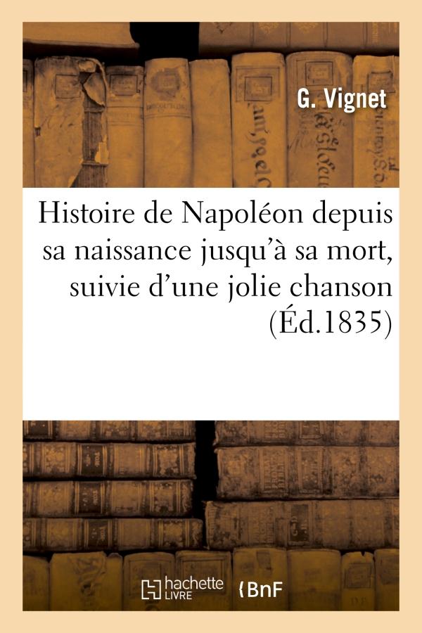 Histoire de napoleon depuis sa naissance jusqu'a sa mort, suivie d'une jolie chanson