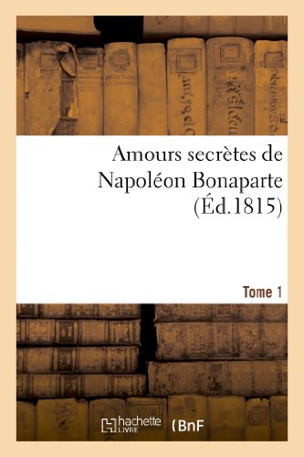 Amours secretes de napoleon bonaparte. edition 3,tome 1 - ; par l'auteur du 'precis historique' et d