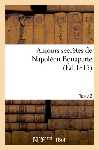 Amours secretes de napoleon bonaparte. edition 3,tome 2 - ; par l'auteur du 'precis historique' et d
