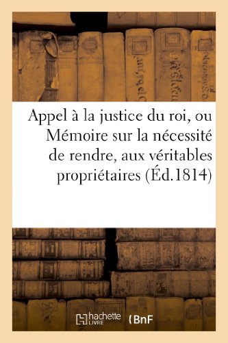 Appel a la justice du roi, ou memoire sur la necessite de rendre, aux veritables proprietaires - , l