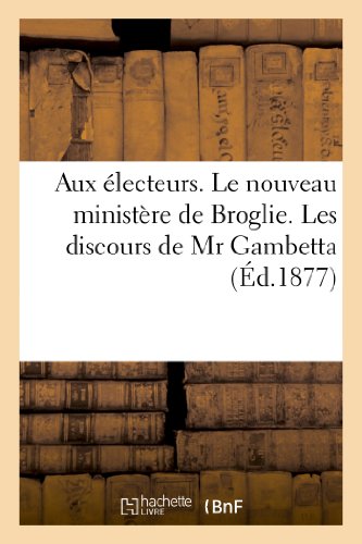Aux electeurs. le nouveau ministere de broglie. les discours de mr gambetta. les manifestes - des se