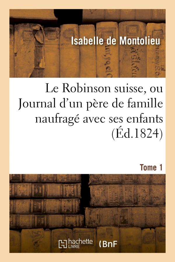 Le robinson suisse, ou journal d'un pere de famille naufrage avec ses enfans. tome 1