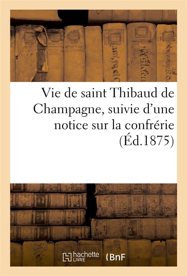 Vie de saint thibaud de champagne, suivie d'une notice sur la confrerie (ed.1875) - en son honneur e