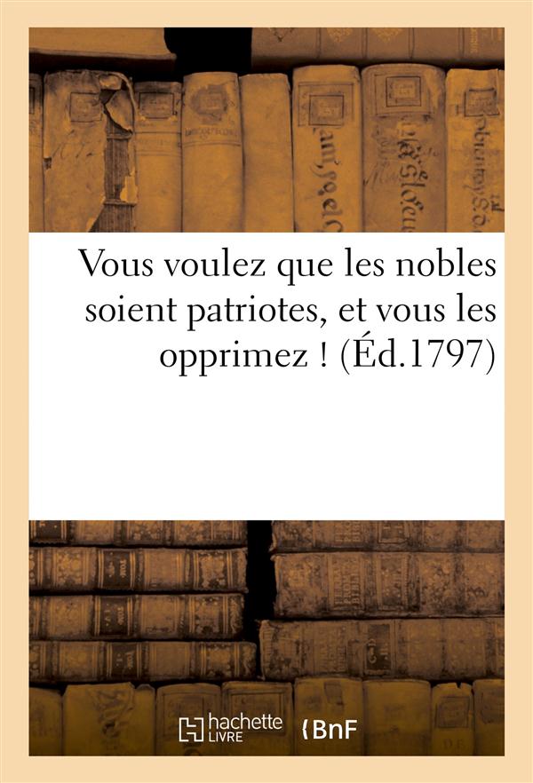 Vous voulez que les nobles soient patriotes, et vous les opprimez ! (ed.1797)