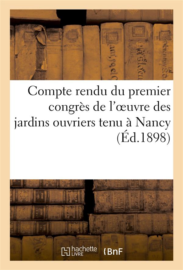 Compte rendu du premier congres de l'oeuvre des jardins ouvriers tenu a nancy (ed.1898)