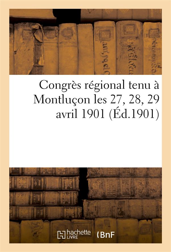Congres regional tenu a montlucon les 27, 28, 29 avril 1901 (ed.1901) - : compte rendu redige par le