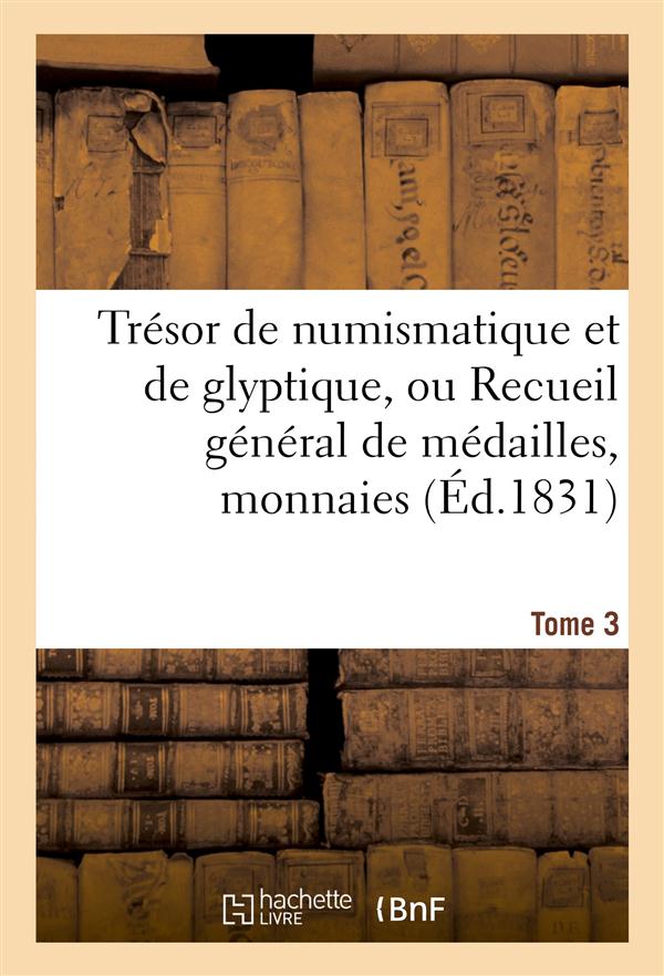 Tresor de numismatique et de glyptique, ou recueil general de medailles. tome 3 - , monnaies, pierre