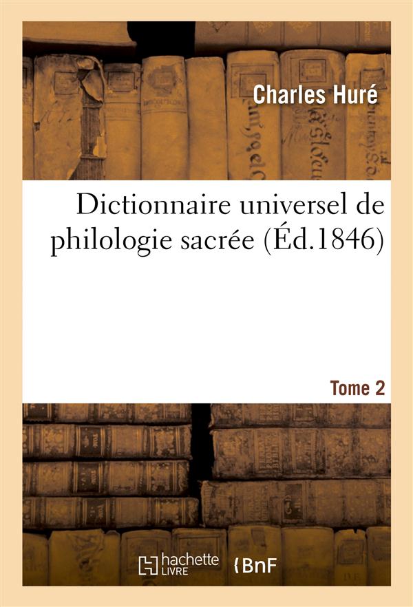 Dictionnaire universel de philologie sacree t. 2 - differentes significations de chaque mot de l'ecr