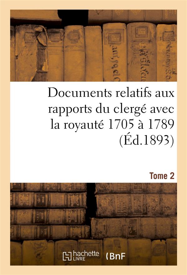 Documents relatifs aux rapports du clerge avec la royaute. t. 2, de 1705 a 1789