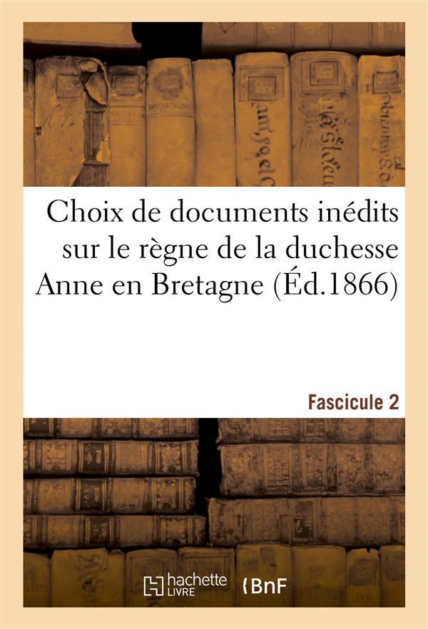 Choix de documents inedits sur le regne de la duchesse anne en bretagne. fascicule 2