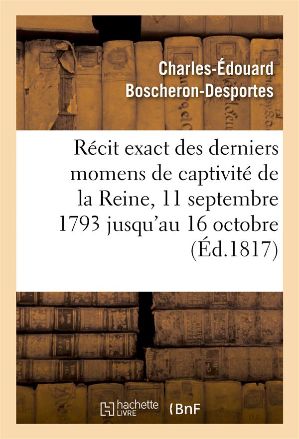 Recit exact des derniers momens de captivite de la reine, 11 septembre 1793 jusqu'au 16 octobre