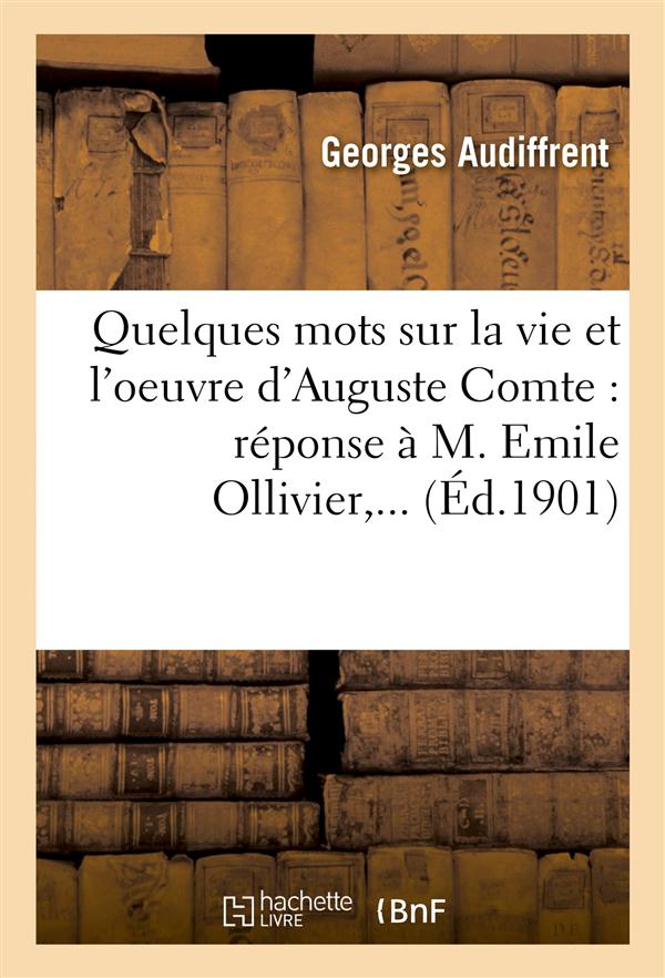 Quelques mots sur la vie et l'oeuvre d'auguste comte : reponse a m. emile ollivier,...